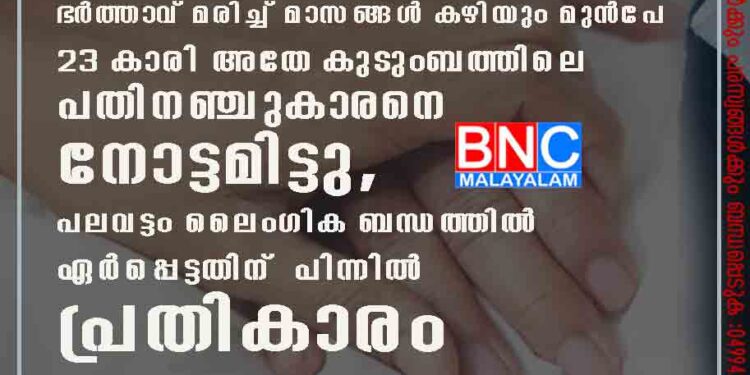 ഭർത്താവ് മരിച്ച് മാസങ്ങൾ കഴിയും മുൻപേ 23 കാരി അതേ കുടുംബത്തിലെ പതിനഞ്ചുകാരനെ നോട്ടമിട്ടു, പലവട്ടം ലൈംഗിക ബന്ധത്തിൽ ഏർപ്പെട്ടതിന് പിന്നിൽ പ്രതികാരം