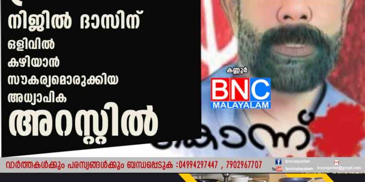 ഹരിദാസ് വധം; പ്രതി നിജില്‍ ദാസിന് ഒളിവില്‍ കഴിയാന്‍ സൗകര്യമൊരുക്കിയ അധ്യാപിക അറസ്റ്റില്‍