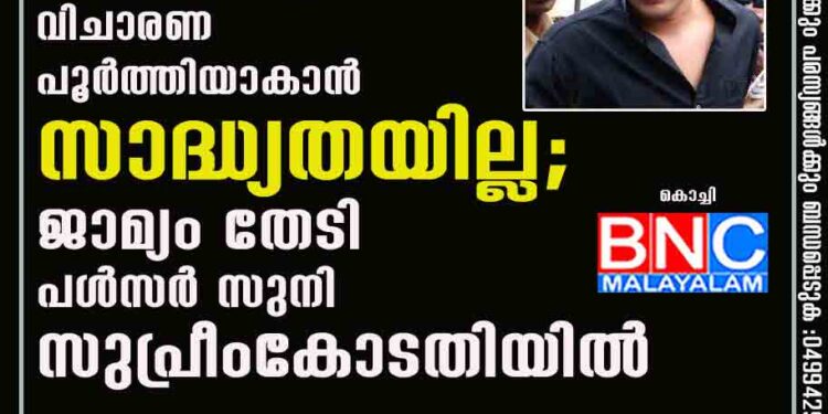 അടുത്തൊന്നും വിചാരണ പൂർത്തിയാകാൻ സാദ്ധ്യതയില്ല; ജാമ്യം തേടി പൾസർ സുനി സുപ്രീംകോടതിയിൽ