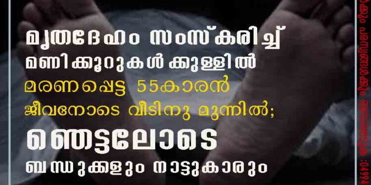 മൃതദേഹം സംസ്കരിച്ച് മണിക്കൂറുകൾക്കുള്ളിൽ മരണപ്പെട്ട 55കാരൻ ജീവനോടെ വീടിനു മുന്നിൽ; ഞെട്ടലോടെ ബന്ധുക്കളും നാട്ടുകാരും