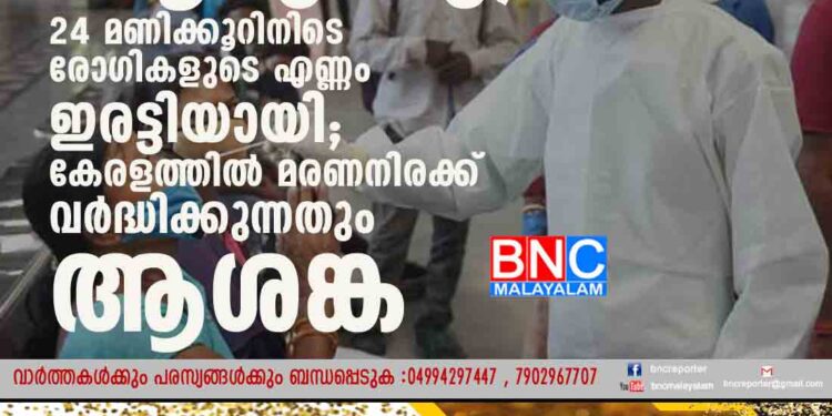 ഇന്ത്യയിൽ കൊവിഡ് കൂടുന്നു, 24 മണിക്കൂറിനിടെ രോഗികളുടെ എണ്ണം ഇരട്ടിയായി; കേരളത്തിൽ മരണനിരക്ക് വർദ്ധിക്കുന്നതും ആശങ്ക