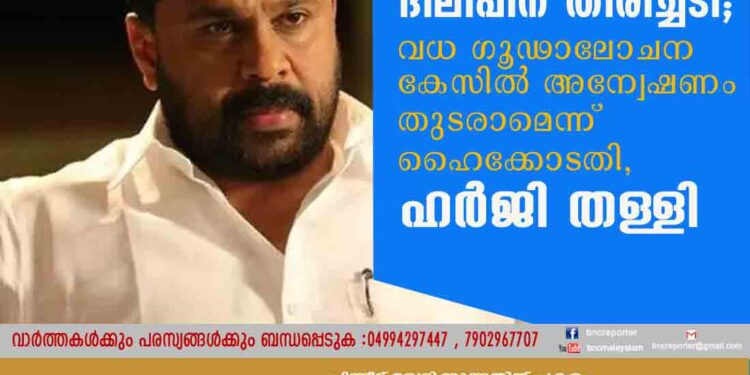 ദിലീപിന് തിരിച്ചടി; വധ ഗൂഢാലോചന കേസിൽ അന്വേഷണം തുടരാമെന്ന് ഹെെക്കോടതി, ഹർജി തള്ളി