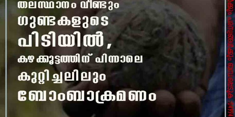 തലസ്ഥാനം വീണ്ടും ഗുണ്ടകളുടെ പിടിയിൽ, കഴക്കൂട്ടത്തിന് പിന്നാലെ കുറ്റിച്ചലിലും ബോംബാക്രമണം