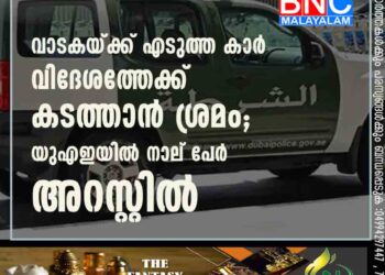 വാടകയ്‍ക്ക് എടുത്ത കാര്‍ വിദേശത്തേക്ക് കടത്താന്‍ ശ്രമം; യുഎഇയില്‍ നാല് പേര്‍ അറസ്റ്റില്‍