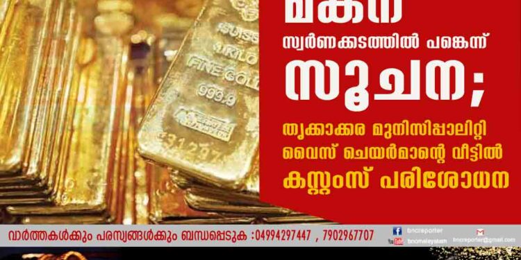 മകന് സ്വർണക്കടത്തിൽ പങ്കെന്ന് സൂചന; തൃക്കാക്കര മുനിസിപ്പാലിറ്റി വൈസ് ചെയർമാന്റെ വീട്ടിൽ കസ്റ്റംസ് പരിശോധന