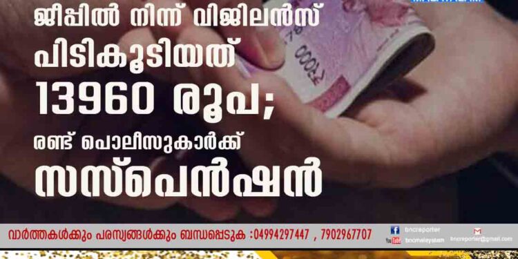 ജീപ്പിൽ നിന്ന് വിജിലൻസ് പിടികൂടിയത് 13960 രൂപ; രണ്ട് പൊലീസുകാർക്ക് സസ്‌പെൻഷൻ