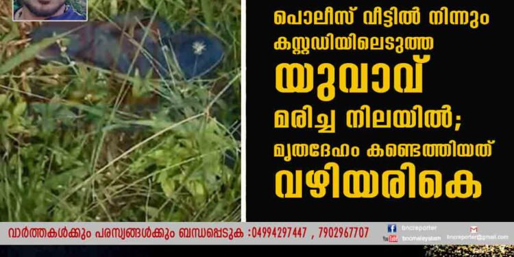 കോഴിക്കോട് പൊലീസ് വീട്ടിൽ നിന്നും കസ്റ്റഡിയിലെടുത്ത യുവാവ് മരിച്ച നിലയിൽ; മൃതദേഹം കണ്ടെത്തിയത് വഴിയരികെ