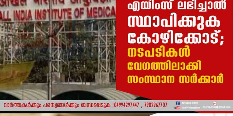 എയിംസ് ലഭിച്ചാൽ സ്ഥാപിക്കുക കോഴിക്കോട്; നടപടികൾ വേഗത്തിലാക്കി സംസ്ഥാന സർക്കാർ