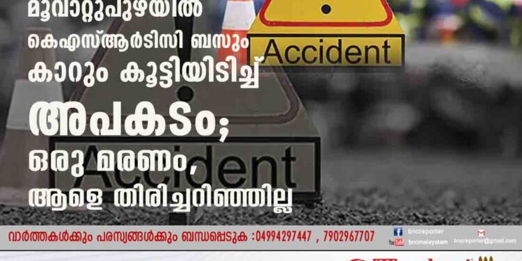 മൂവാറ്റുപുഴയിൽ കെഎസ്ആർടിസി ബസും കാറും കൂട്ടിയിടിച്ച് അപകടം; ഒരു മരണം, ആളെ തിരിച്ചറിഞ്ഞില്ല