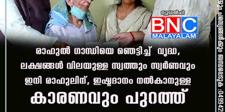 രാഹുൽ ഗാന്ധിയെ ഞെട്ടിച്ച് വൃദ്ധ, ലക്ഷങ്ങൾ വിലയുള്ള സ്വത്തും സ്വർണവും ഇനി രാഹുലിന്, ഇഷ്ടദാനം നൽകാനുള്ള കാരണവും പുറത്ത്