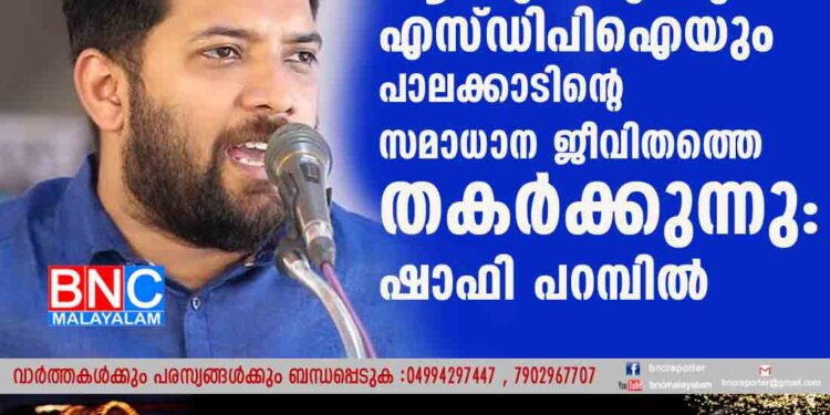 ആർഎസ്എസും എസ്ഡിപിഐയും പാലക്കാടിന്റെ സമാധാന ജീവിതത്തെ തകർക്കുന്നു: ഷാഫി പറമ്പിൽ