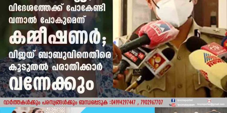 അറസ്റ്റിന് തടസമില്ല, വിദേശത്തേക്ക് പോകേണ്ടി വന്നാൽ പോകുമെന്ന് കമ്മീഷണർ; വിജയ് ബാബുവിനെതിരെ കൂടുതൽ പരാതിക്കാർ വന്നേക്കും