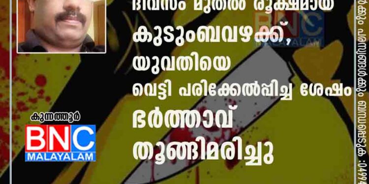 പ്രവാസിയായ ഭാര്യ നാട്ടിലെത്തിയ ദിവസം മുതൽ രൂക്ഷമായ കുടുംബവഴക്ക്, യുവതിയെ വെട്ടി പരിക്കേൽപ്പിച്ച ശേഷം ഭർത്താവ് തൂങ്ങിമരിച്ചു