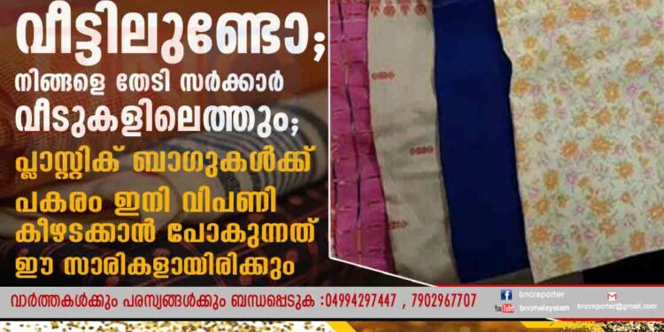 പഴയ സാരികൾ വീട്ടിലുണ്ടോ; നിങ്ങളെ തേടി സർക്കാർ വീടുകളിലെത്തും; പ്ലാസ്റ്റിക് ബാഗുകൾക്ക് പകരം ഇനി വിപണി കീഴടക്കാൻ പോകുന്നത് ഈ സാരികളായിരിക്കും