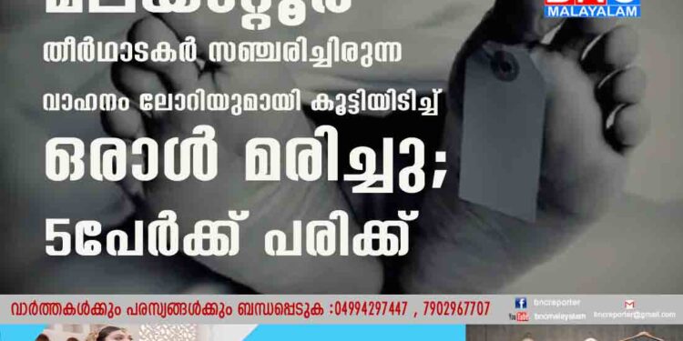 മലയാറ്റൂർ തീർഥാടകർ സഞ്ചരിച്ചിരുന്ന വാഹനം ലോറിയുമായി കൂട്ടിയിടിച്ച് ഒരാൾ മരിച്ചു; 5പേർക്ക് പരിക്ക്