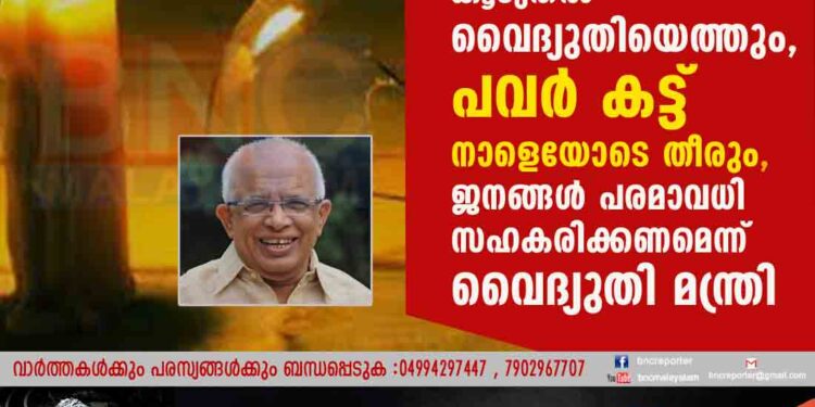 ആന്ധ്രയിൽ നിന്നും കൂടുതൽ വൈദ്യുതിയെത്തും, പവർ കട്ട് നാളെയോടെ തീരും, ജനങ്ങൾ പരമാവധി സഹകരിക്കണമെന്ന് വൈദ്യുതി മന്ത്രി