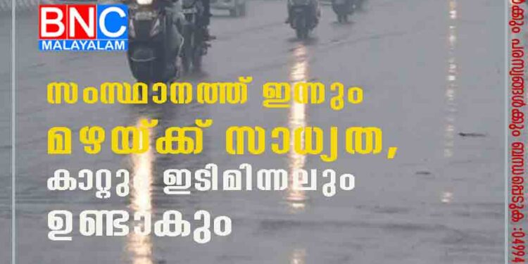 സംസ്ഥാനത്ത് ഇന്നും മഴയ്ക്ക് സാധ്യത, കാറ്റും ഇടിമിന്നലും ഉണ്ടാകും