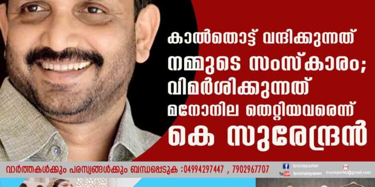 കാൽതൊട്ട് വന്ദിക്കുന്നത് നമ്മുടെ സംസ്കാരം; വിമർശിക്കുന്നത് മനോനില തെറ്റിയവരെന്ന് കെ സുരേന്ദ്രൻ