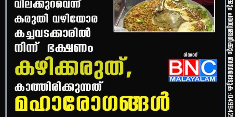 പ്രവാസികളുടെ ശ്രദ്ധയ്ക്ക്, വിലക്കുറവെന്ന് കരുതി വഴിയോര കച്ചവടക്കാരിൽ നിന്ന് ഭക്ഷണം കഴിക്കരുത്, കാത്തിരിക്കുന്നത് മഹാരോഗങ്ങൾ