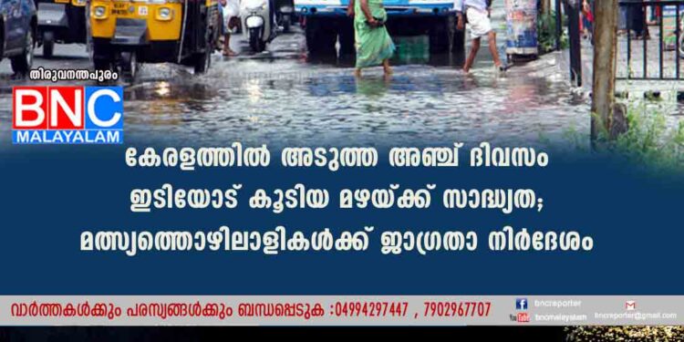 കേരളത്തിൽ അടുത്ത അഞ്ച് ദിവസം ഇടിയോട് കൂടിയ മഴയ്ക്ക് സാദ്ധ്യത; മത്സ്യത്തൊഴിലാളികൾക്ക് ജാഗ്രതാ നിർദേശം