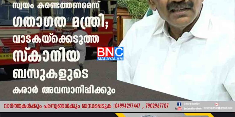 ശമ്പളം കെഎസ്‌ആർടിസി സ്വയം കണ്ടെത്തണമെന്ന് ഗതാഗത മന്ത്രി; വാടകയ്‌ക്കെടുത്ത സ്‌കാനിയ ബസുകളുടെ കരാർ അവസാനിപ്പിക്കും