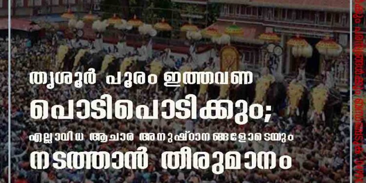 തൃശൂർ പൂരം ഇത്തവണ പൊടിപൊടിക്കും; എല്ലാവിധ ആചാര അനുഷ്ഠാനങ്ങളോടെയും നടത്താൻ തീരുമാനം