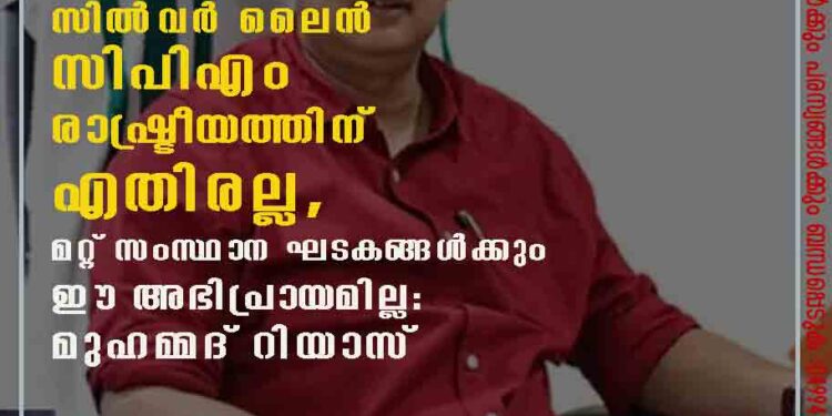 സിൽവർ ലൈൻ സിപിഎം രാഷ്ട്രീയത്തിന് എതിരല്ല, മറ്റ് സംസ്ഥാന ഘടകങ്ങൾക്കും ഈ അഭിപ്രായമില്ല: മുഹമ്മദ് റിയാസ്