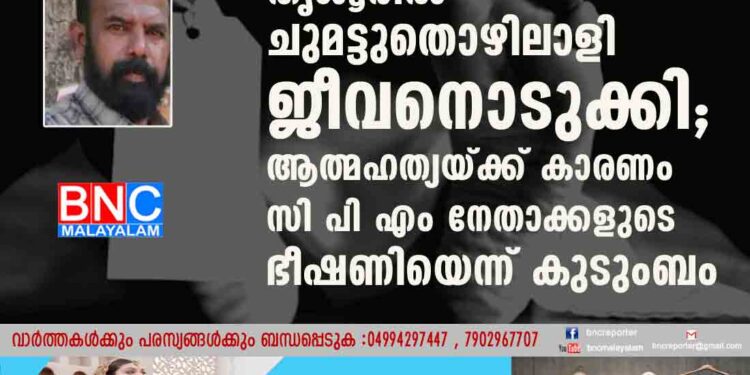 തൃശൂരിൽ ചുമട്ടുതൊഴിലാളി ജീവനൊടുക്കി; ആത്മഹത്യയ്ക്ക് കാരണം സി പി എം നേതാക്കളുടെ ഭീഷണിയെന്ന് കുടുംബം