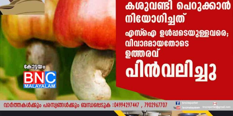 ലേലത്തിന് ആളില്ല, കശുവണ്ടി പെറുക്കാൻ നിയോഗിച്ചത് എസ്‌ ഐ ഉൾപ്പടെയുള്ളവരെ; വിവാദമായതോടെ ഉത്തരവ് പിൻവലിച്ചു