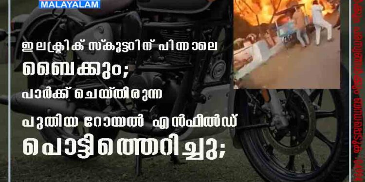 ഇലക്ട്രിക് സ്‌കൂട്ടറിന് പിന്നാലെ ബൈക്കും; പാർക്ക് ചെയ്തിരുന്ന പുതിയ റോയൽ എൻഫീൽഡ് പൊട്ടിത്തെറിച്ചു;