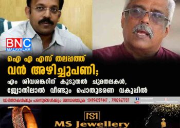 ഐ എ എസ് തലപ്പത്ത് വൻ അഴിച്ചുപണി; എം ശിവശങ്കറിന് കൂടുതൽ ചുമതലകൾ, ജ്യോതിലാൽ വീണ്ടും പൊതുഭരണ വകുപ്പിൽ