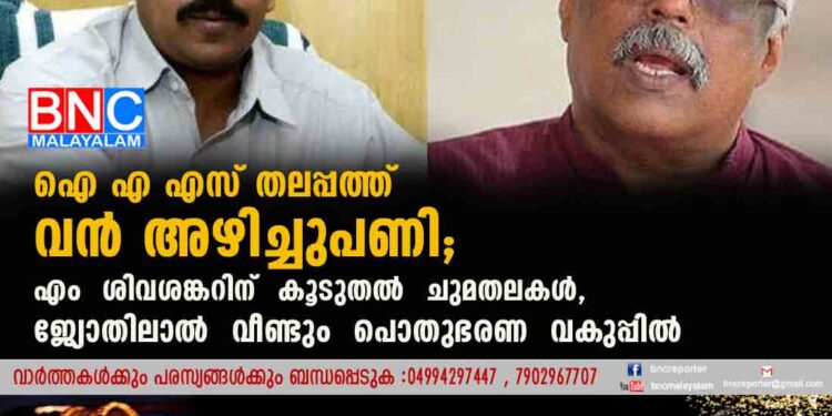 ഐ എ എസ് തലപ്പത്ത് വൻ അഴിച്ചുപണി; എം ശിവശങ്കറിന് കൂടുതൽ ചുമതലകൾ, ജ്യോതിലാൽ വീണ്ടും പൊതുഭരണ വകുപ്പിൽ