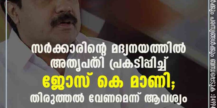 സർക്കാരിന്റെ മദ്യനയത്തിൽ അതൃപ്‌തി പ്രകടിപ്പിച്ച് ജോസ് കെ മാണി; തിരുത്തൽ വേണമെന്ന് ആവശ്യം