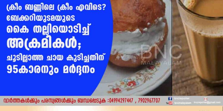 ക്രീം ബണ്ണിലെ ക്രീം എവിടെ?​ ബേക്കറിയുടമയുടെ കൈ തല്ലിയൊടിച്ച് അക്രമികൾ; ചൂടില്ലാത്ത ചായ കുടിച്ചതിന് 95കാരനും മർദ്ദനം