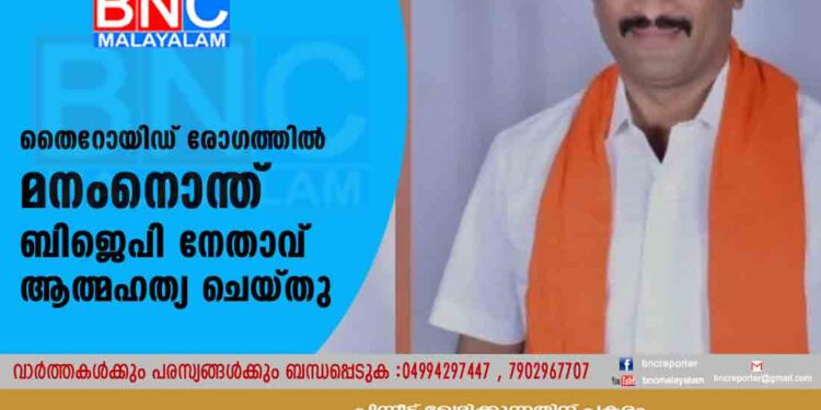 തൈറോയിഡ് രോഗത്തിൽ മനംനൊന്ത് ബിജെപി നേതാവ് ആത്മഹത്യ ചെയ്തു