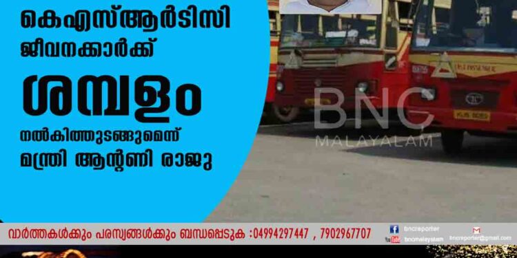 കെഎസ്ആര്‍ടിസി ജീവനക്കാര്‍ക്ക് ഏപ്രിലിലെ ശമ്പളം നല്‍കിത്തുടങ്ങുമെന്ന് മന്ത്രി ആന്റണി രാജു