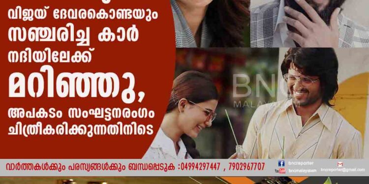 സാമന്തയും വിജയ് ദേവരകൊണ്ടയും സഞ്ചരിച്ച കാർ നദിയിലേക്ക് മറിഞ്ഞു, അപകടം സംഘട്ടനരംഗം ചിത്രീകരിക്കുന്നതിനിടെ