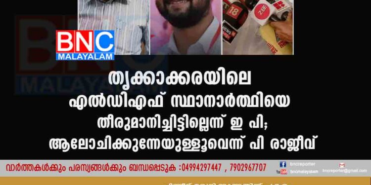 തൃക്കാക്കരയിലെ എൽഡിഎഫ് സ്ഥാനാർത്ഥിയെ തീരുമാനിച്ചിട്ടില്ലെന്ന് ഇ പി; ആലോചിക്കുന്നേയുള്ളൂവെന്ന് പി രാജീവ്