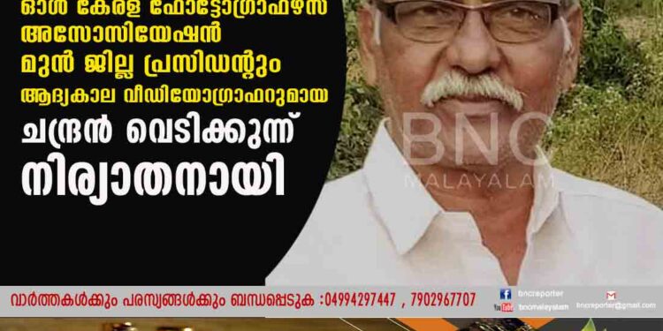 ഓൾ കേരള ഫോട്ടോഗ്രാഫഴ്സ് അസോസിയേഷൻ മുൻ ജില്ല പ്രസിഡന്റും ആദ്യകാല വീഡിയോഗ്രാഫറുമായ ചന്ദ്രൻ വെടിക്കുന്ന് നിര്യാതനായി