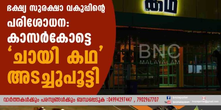 ഭക്ഷ്യ സുരക്ഷാ വകുപ്പിന്റെ പരിശോധന: കാസർകോട്ടെ 'ചായി കഥ' അടച്ചുപൂട്ടി