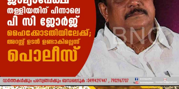 ജാമ്യാപേക്ഷ തള്ളിയതിന് പിന്നാലെ പി സി ജോർജ് ഹൈക്കോടതിയിലേക്ക്; അറസ്റ്റ് ഉടൻ ഉണ്ടാകില്ലെന്ന് പൊലീസ്