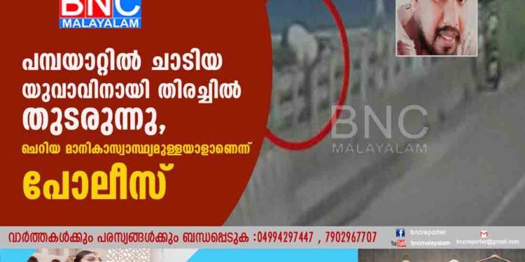 പമ്പയാറ്റില്‍ ചാടിയ യുവാവിനായി തിരച്ചില്‍ തുടരുന്നു, ചെറിയ മാനികാസ്വാസ്ഥ്യമുള്ളയാളാണെന്ന് പോലീസ്