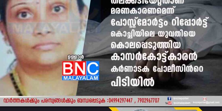 വിഷം കഴിച്ച് ആത്മഹത്യ ചെയ്തതാണെന്ന് ഭർത്താവ് , തലക്കടിയേറ്റതാണ് മരണകാരണമെന്ന് പോസ്റ്റ്മോർട്ടം റിപ്പോർട്ട് . കൊച്ചിയിലെ യുവതിയെ കൊലപ്പെടുത്തിയ കാസർകോട്ട് കാരൻ കർണാടക പോലീസിൻറെ പിടിയിൽ.