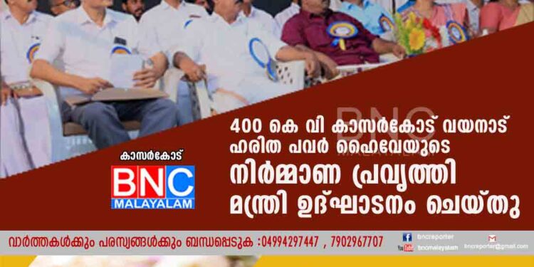 400 കെ വി കാസര്‍കോട് വയനാട് ഹരിത പവര്‍ ഹൈവേയുടെ നിര്‍മ്മാണ പ്രവൃത്തി മന്ത്രി ഉദ്ഘാടനം ചെയ്തു