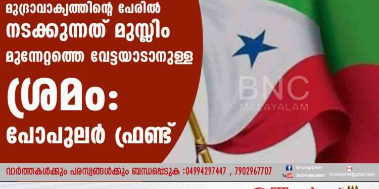 മുദ്രാവാക്യത്തിന്റെ പേരില്‍ നടക്കുന്നത് മുസ്ലിം മുന്നേറ്റത്തെ വേട്ടയാടാനുള്ള ശ്രമം: പോപുലര്‍ ഫ്രണ്ട്