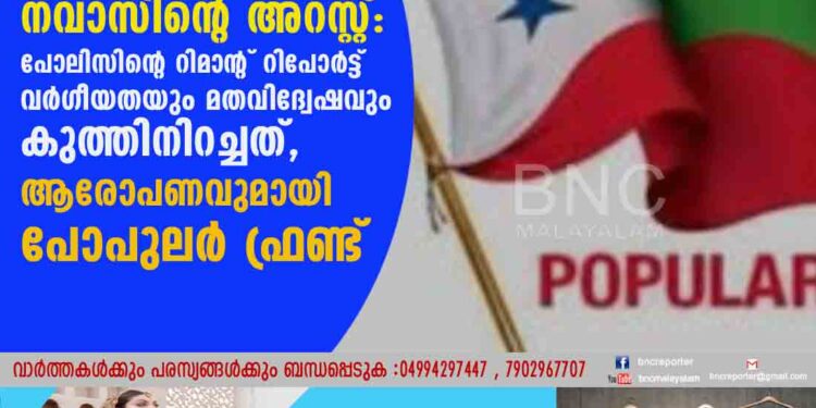 നവാസിന്റെ അറസ്റ്റ്: പോലിസിന്റെ റിമാന്റ് റിപോര്‍ട്ട് വര്‍ഗീയതയും മതവിദ്വേഷവും കുത്തിനിറച്ചത്,ആരോപണവുമായി പോപുലര്‍ ഫ്രണ്ട്