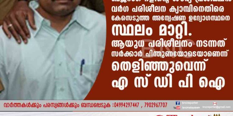 ബജ്‌റംഗ് ദളിന്റെ ശൗര്യ പ്രശിക്ഷൻ വർഗ പരിശീലന ക്യാമ്പിനെതിരെ കേസെടുത്ത അന്വേഷണ ഉദ്യോഗസ്ഥനെ സ്ഥലം മാറ്റി. ആയുധ പരിശീലനം നടന്നത് സർക്കാർ പിന്തുണയോടെയാണെന്ന് തെളിഞ്ഞുവെന്ന് എസ്‌ഡിപിഐ