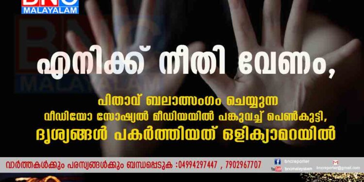 എനിക്ക് നീതി വേണം', പിതാവ് ബലാത്സംഗം ചെയ്യുന്ന വീഡിയോ സോഷ്യൽ മീഡിയയിൽ പങ്കുവച്ച് പെൺകുട്ടി, ദൃശ്യങ്ങൾ പകർത്തിയത് ഒളിക്യാമറയിൽ