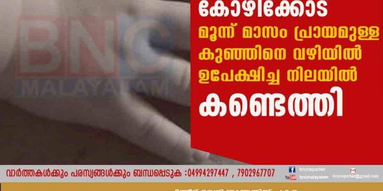 കോഴിക്കോട് മൂന്ന് മാസം പ്രായമുള്ള കുഞ്ഞിനെ വഴിയിൽ ഉപേക്ഷിച്ച നിലയിൽ കണ്ടെത്തി