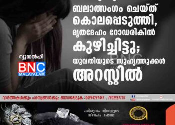 മയക്കുമരുന്ന് നൽകി ബലാത്സംഗം ചെയ്ത് കൊലപ്പെടുത്തി, മൃതദേഹം റോഡരികിൽ കുഴിച്ചിട്ടു; യുവതിയുടെ സുഹൃത്തുക്കൾ അറസ്റ്റിൽ